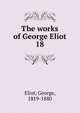 The works of George Eliot. 18, Eliot George 