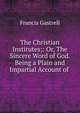 The Christian Institutes;: Or, The Sincere Word of God. Being a Plain and Impartial Account of ., Francis Gastrell 