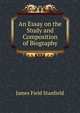 An Essay on the Study and Composition of Biography, James Field Stanfield 