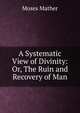 A Systematic View of Divinity: Or, The Ruin and Recovery of Man, Moses Mather 