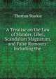 A Treatise on the Law of Slander, Libel, Scandalum Magnatum, and False Rumours: Including the ., Thomas Starkie 