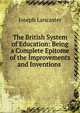 The British System of Education: Being a Complete Epitome of the Improvements and Inventions ., Joseph Lancaster 
