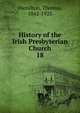 History of the Irish Presbyterian Church. 18, Hamilton, Thomas, 1842-1925 