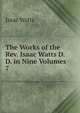The Works of the Rev. Isaac Watts D.D. in Nine Volumes. 7, Watts, Isaac 