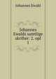 Johannes Ewalds samtlige skrifter: 2. opl. 1, Johannes Ewald 