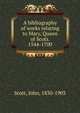 A bibliography of works relating to Mary, Queen of Scots. 1544-1700, Scott, John, 1830-1903 
