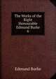 The Works of the Right Honourable Edmund Burke. 6, Burke Edmund 