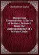 Dangerous Connections: A Series of Letters, Selected from the Correspondence of a Private Circle ., Choderlos de Laclos 
