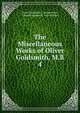 The Miscellaneous Works of Oliver Goldsmith, M.B.. 4, Goldsmith Oliver 
