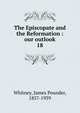 The Episcopate and the Reformation : our outlook. 18, Whitney, James Pounder, 1857-1939 