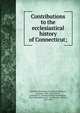 Contributions to the ecclesiastical history of Connecticut;, General Association of Connecticut,Bacon, Leonard, 1802-1881,Dutton, Samuel W. S. (Samuel William Southmayd), 1814-1866,Robinson, E. W. (Ebenezer Weeks), 1812-1869 
