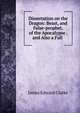 Dissertation on the Dragon: Beast, and False-prophet, of the Apocalypse . and Also a Full ., James Edward Clarke 
