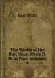 The Works of the Rev. Isaac Watts D.D. in Nine Volumes. 9, Watts, Isaac 