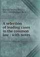 A selection of leading cases in the common law : with notes., Shirley, Walter Shirley, 1851-1888,Watson, Rick 