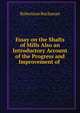 Essay on the Shafts of Mills Also an Introductory Account of the Progress and Improvement of ., Robertson Buchanan 