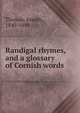 Randigal rhymes, and a glossary of Cornish words, Thomas, Joseph, 1840-1894 