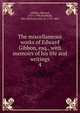 The miscellaneous works of Edward Gibbon, esq., with memoirs of his life and writings. 4, Edward Gibbon 