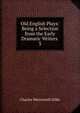 Old English Plays: Being a Selection from the Early Dramatic Writers .. 3, Dilke Charles Wentworth 
