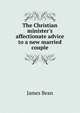 The Christian minister's affectionate advice to a new married couple, James Bean 