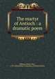 The martyr of Antioch : a dramatic poem., Milman, Henry Hart, 1791-1868,Kohler Collection of British Poetry 