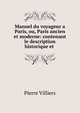 Manuel du voyageur a Paris, ou, Paris ancien et moderne: contenant le description historique et ., Pierre Villiers 