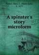 A spinster's story microform, Fisher, Mary A. (Mary Ann), b. 1839 