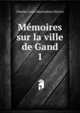 Mmoires sur la ville de Gand. 1, Charles Louis Maximilien Diericx 