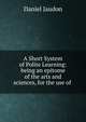 A Short System of Polite Learning: being an epitome of the arts and sciences, for the use of ., Daniel Jaudon 