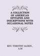 A COLLECTION OF AMERICAN EPITAPHS AND INSCRIPTIONS WITH OCCASIONAL NOTES., REV. TIMOTHY ALDEN , A.M 