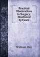 Practical Observations in Surgery: Illustrated by Cases, William Hey 