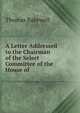 A Letter Addressed to the Chairman of the Select Committee of the House of ., Thomas Bakewell 