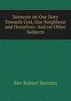 Sermons on Our Duty Towards God, Our Neighbour and Ourselves: And on Other Subjects, Rev Robert Stevens 