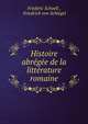 Histoire abregee de la litterature romaine, Fr?d?ric Schoell , Friedrich von Schlegel 