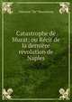 Catastrophe de Murat; ou R?cit de la derni?re r?volution de Naples., Alphonse "de ” Beauchamp 