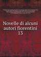 Novelle di alcuni autori fiorentini. 13, Poggiali, Gaetano Domenico 1753-1814, ed,Pulci, Luigi, 1432-1484,Machiavelli, Niccolo?, 1469-1527,Alamanni, Luigi, 1495-1556,Firenzuola, Agnolo, 1493-1543,Doni, Anton Francesco, 1513-1574,Salvucci, Salvuccio, fl. 1591,Magalotti, Lorenzo, conte, 1637- 