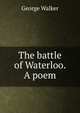 The battle of Waterloo. A poem, George Walker 