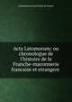 Acta Latomorum: ou chronologue de l'histoire de la Franche-maconnerie francaise et etrangere ., Freemasons Grand orient de France 