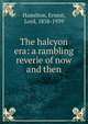 The halcyon era: a rambling reverie of now and then, Hamilton, Ernest, Lord, 1858-1939 