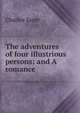 The adventures of four illustrious persons; and A romance, Charles Sayer 