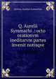 Q. Aurelii Symmachi .: octo orationvm ineditarvm partes invenit notisqve, Quintus Aurelius Symmachus 