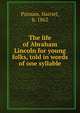 The life of Abraham Lincoln for young folks, told in words of one syllable, Putnam, Harriet, b. 1862 