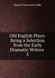 Old English Plays: Being a Selection from the Early Dramatic Writers .. 5, Dilke Charles Wentworth 