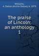 The praise of Lincoln; an anthology. 1, Williams, A. Dallas (Archie Dallas), b. 1879 
