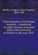Characteristics of Christian morality : considered in eight lectures preached before the University of Oxford in the year 1873, Smith, I. Gregory (Isaac Gregory), 1826-1920 