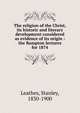 The religion of the Christ, its historic and literary development considered as evidence of its origin : the Bampton lectures for 1874, Leathes, Stanley, 1830-1900 