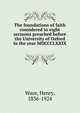 The foundations of faith considered in eight sermons preached before the University of Oxford in the year MDCCCLXXIX, Wace, Henry, 1836-1924 