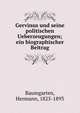Gervinus und seine politischen Ueberzeugungen; ein biographischer Beitrag, Baumgarten, Hermann, 1825-1893 