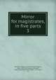 Mirror for magistrates, in five parts. 3, Baldwin, William, ca. 1518-1563?,Higgins, John, 1570-1602,Niccols, Richard, 1584-1616,Haslewood, Joseph, 1769-1833, ed 
