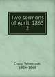 Two sermons of April, 1865. 2, Craig, Wheelock, 1824-1868 