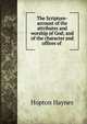 The Scripture-account of the attributes and worship of God; and of the character and offices of ., Hopton Haynes 